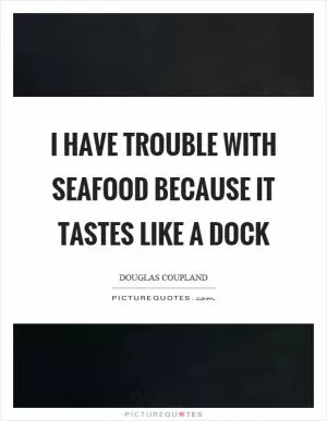 I have trouble with seafood because it tastes like a dock Picture Quote #1
