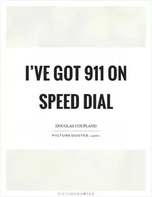 I’ve got 911 on speed dial Picture Quote #1