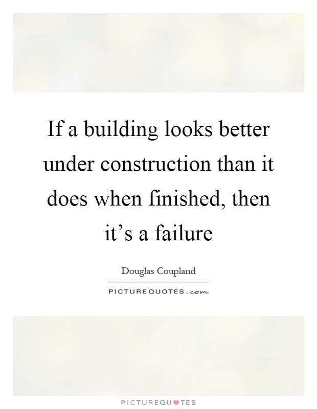 If a building looks better under construction than it does when finished, then it's a failure Picture Quote #1
