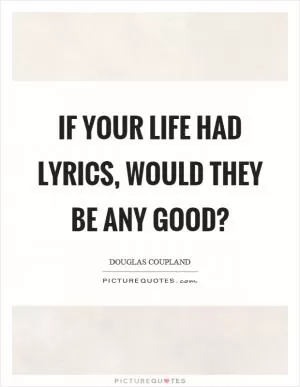 If your life had lyrics, would they be any good? Picture Quote #1