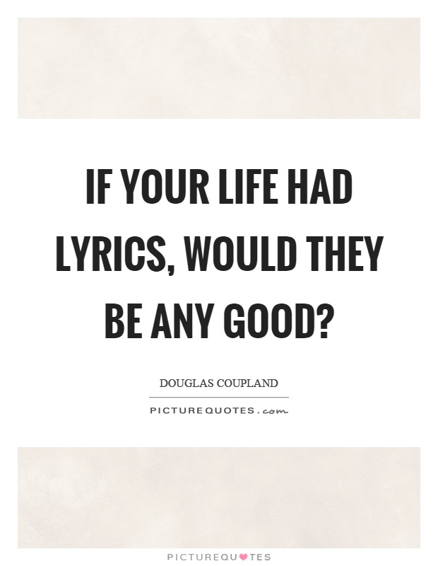 If your life had lyrics, would they be any good? Picture Quote #1