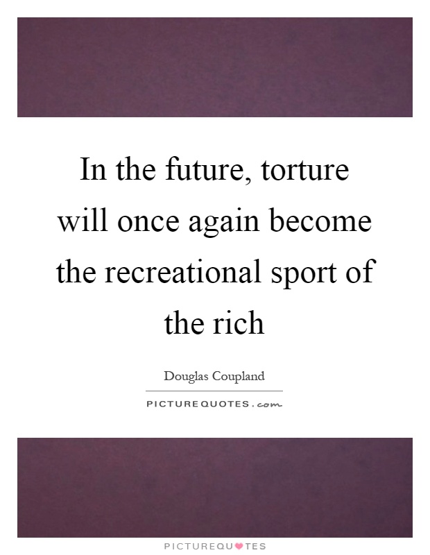 In the future, torture will once again become the recreational sport of the rich Picture Quote #1