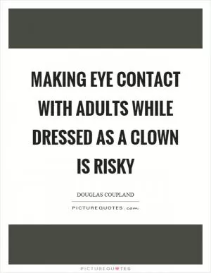 Making eye contact with adults while dressed as a clown is risky Picture Quote #1