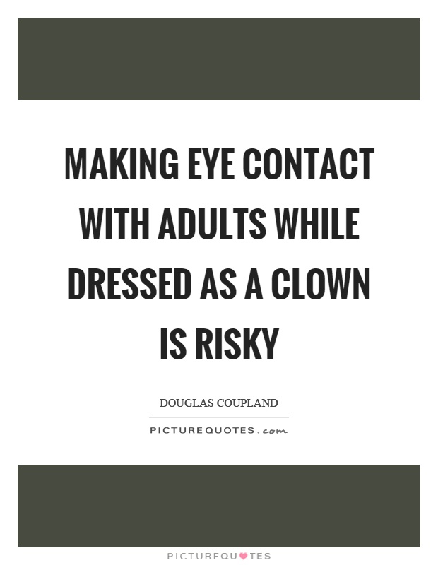Making eye contact with adults while dressed as a clown is risky Picture Quote #1