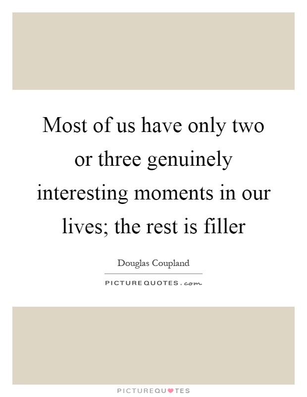 Most of us have only two or three genuinely interesting moments in our lives; the rest is filler Picture Quote #1
