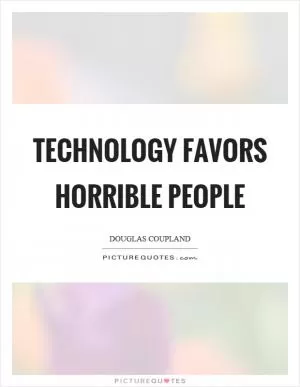 Technology favors horrible people Picture Quote #1