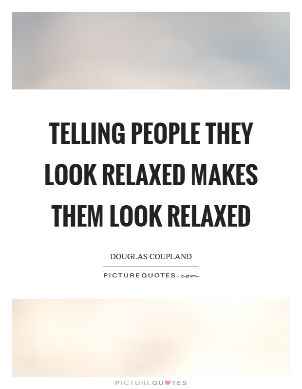 Telling people they look relaxed makes them look relaxed Picture Quote #1