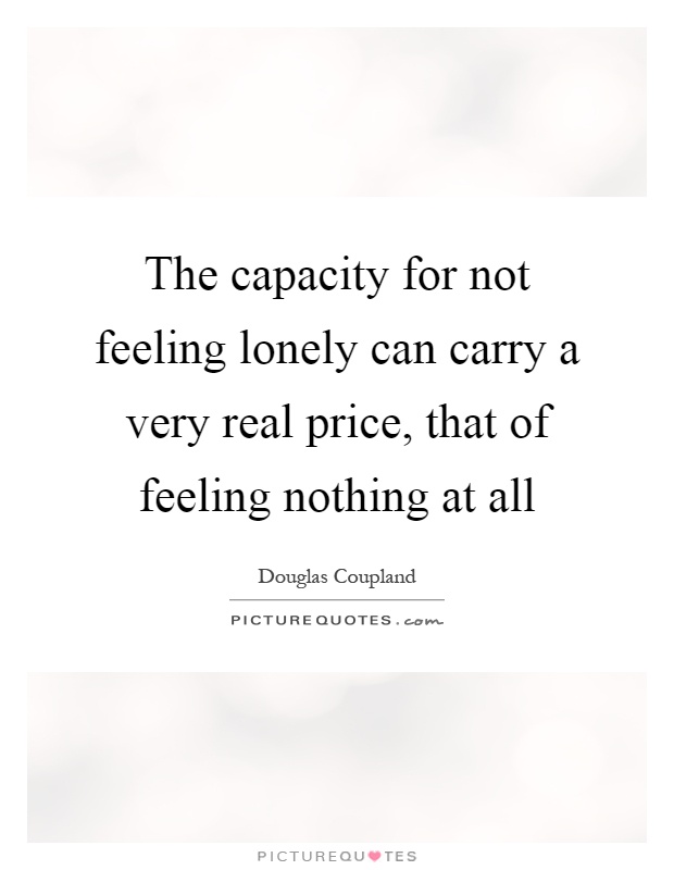 The capacity for not feeling lonely can carry a very real price, that of feeling nothing at all Picture Quote #1
