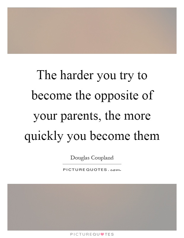 The harder you try to become the opposite of your parents, the more quickly you become them Picture Quote #1