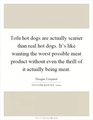 Tofu hot dogs are actually scarier than real hot dogs. It’s like wanting the worst possible meat product without even the thrill of it actually being meat Picture Quote #1