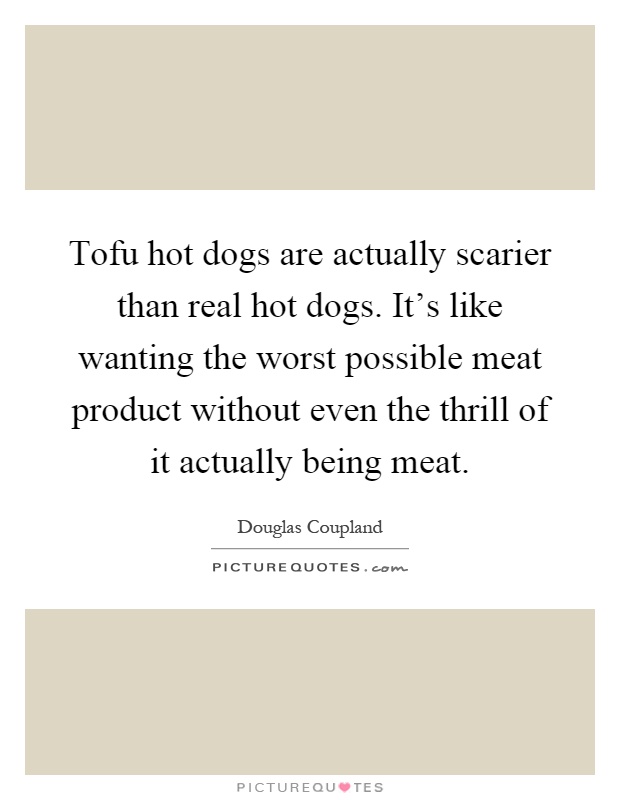 Tofu hot dogs are actually scarier than real hot dogs. It's like wanting the worst possible meat product without even the thrill of it actually being meat Picture Quote #1
