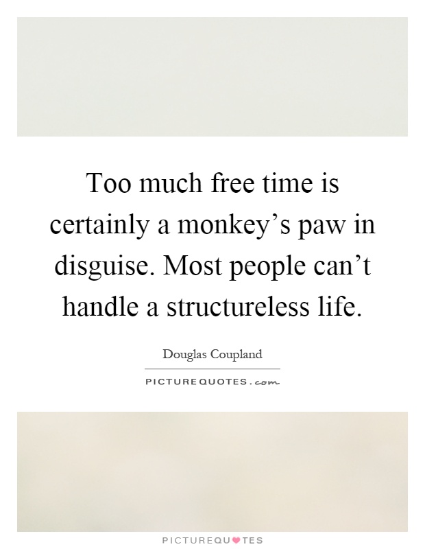 Too much free time is certainly a monkey's paw in disguise. Most people can't handle a structureless life Picture Quote #1