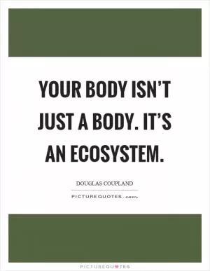 Your body isn’t just a body. It’s an ecosystem Picture Quote #1