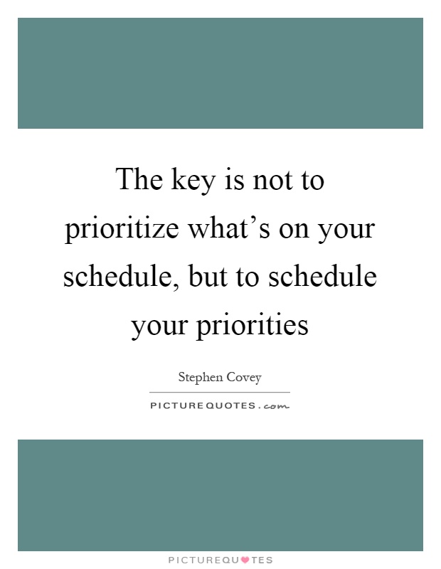 The key is not to prioritize what's on your schedule, but to schedule your priorities Picture Quote #1