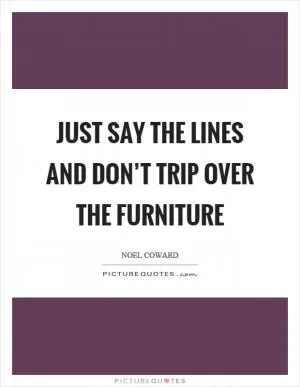 Just say the lines and don’t trip over the furniture Picture Quote #1