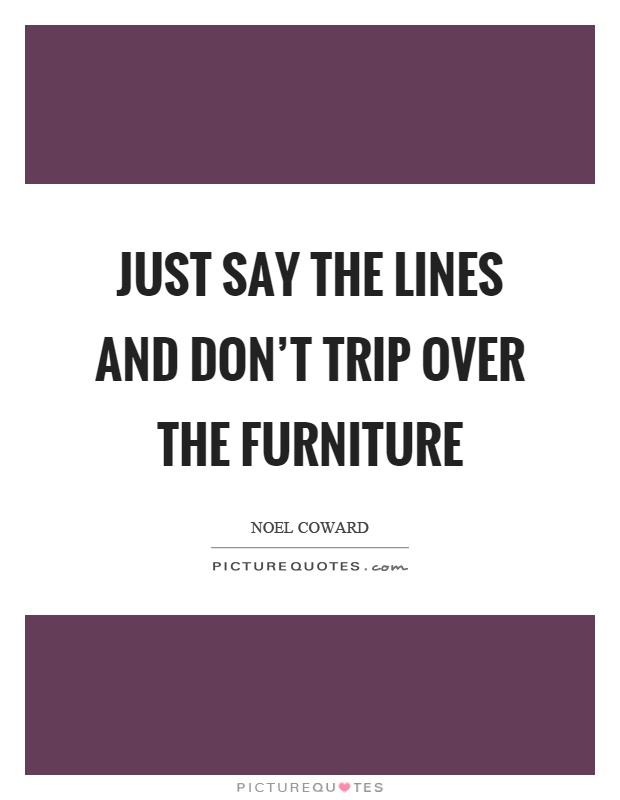 Just say the lines and don't trip over the furniture Picture Quote #1