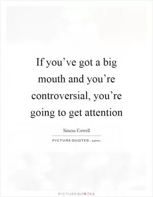 If you’ve got a big mouth and you’re controversial, you’re going to get attention Picture Quote #1