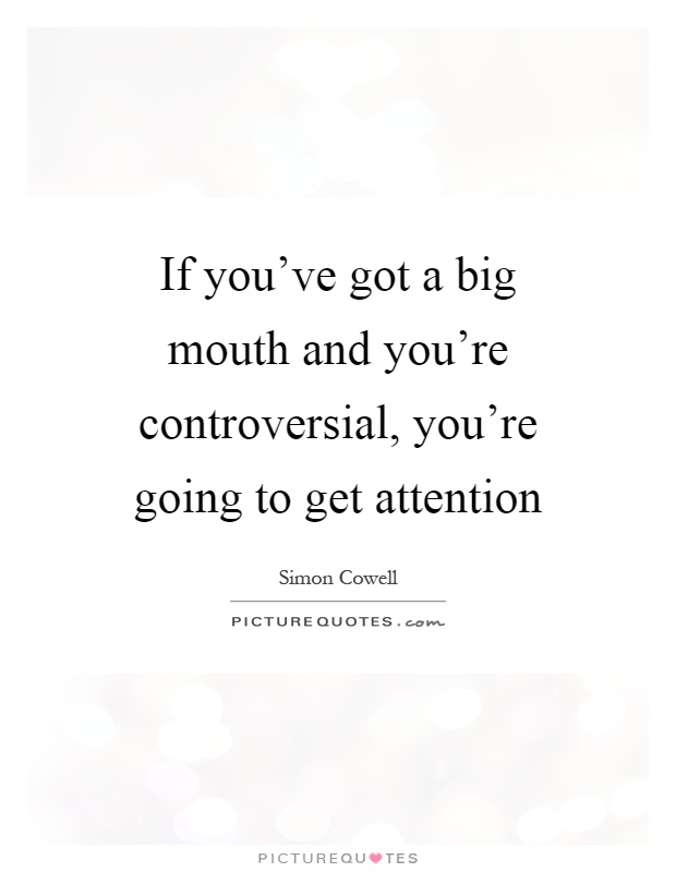 If you've got a big mouth and you're controversial, you're going to get attention Picture Quote #1