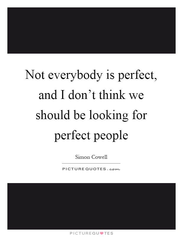 Not everybody is perfect, and I don't think we should be looking for perfect people Picture Quote #1