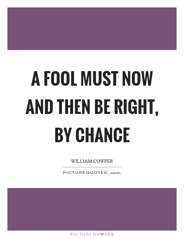 A fool must now and then be right, by chance Picture Quote #1