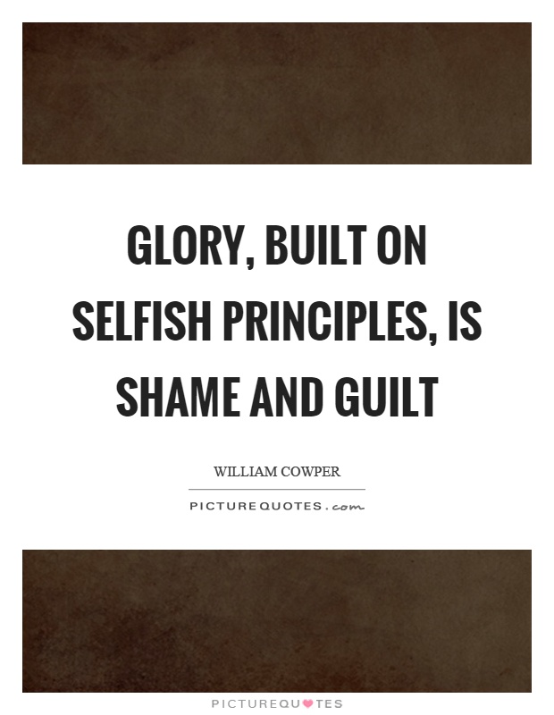 Glory, built on selfish principles, is shame and guilt Picture Quote #1