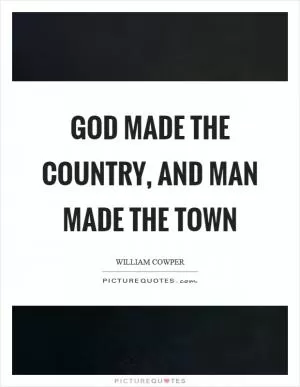 God made the country, and man made the town Picture Quote #1