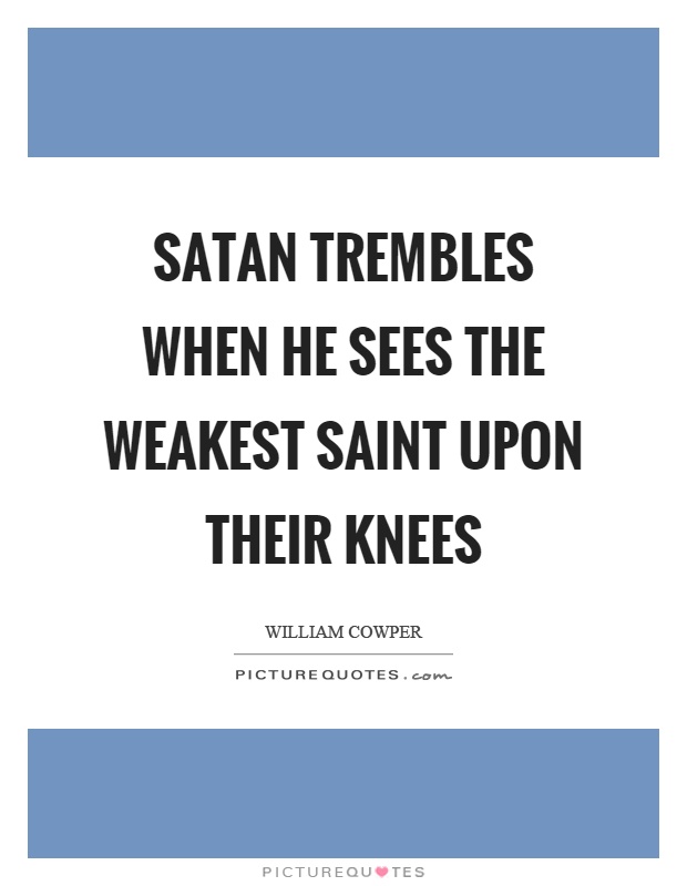 Satan trembles when he sees the weakest saint upon their knees Picture Quote #1