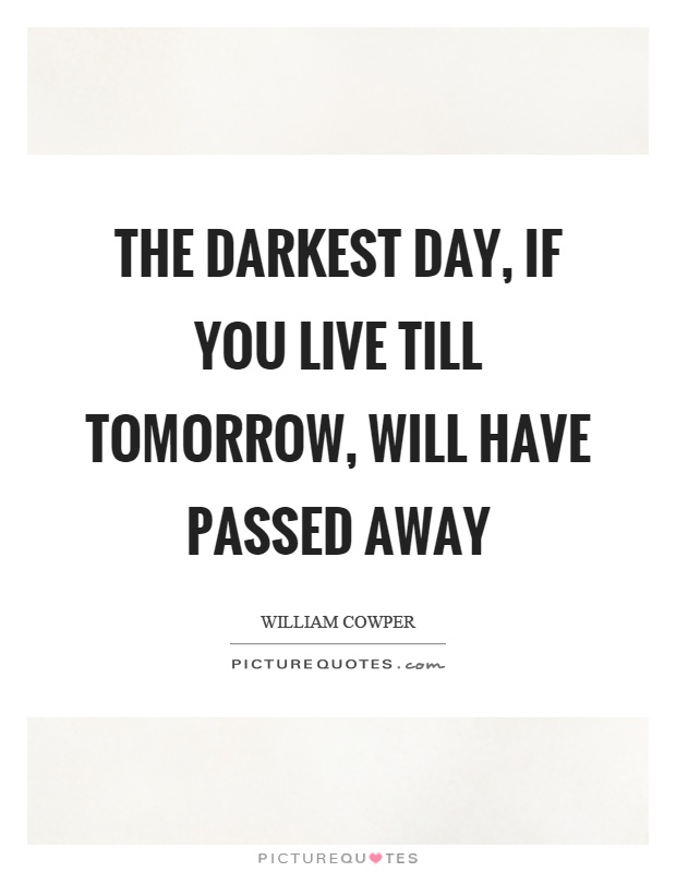The darkest day, if you live till tomorrow, will have passed away Picture Quote #1