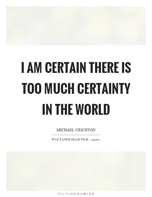 I am certain there is too much certainty in the world Picture Quote #1