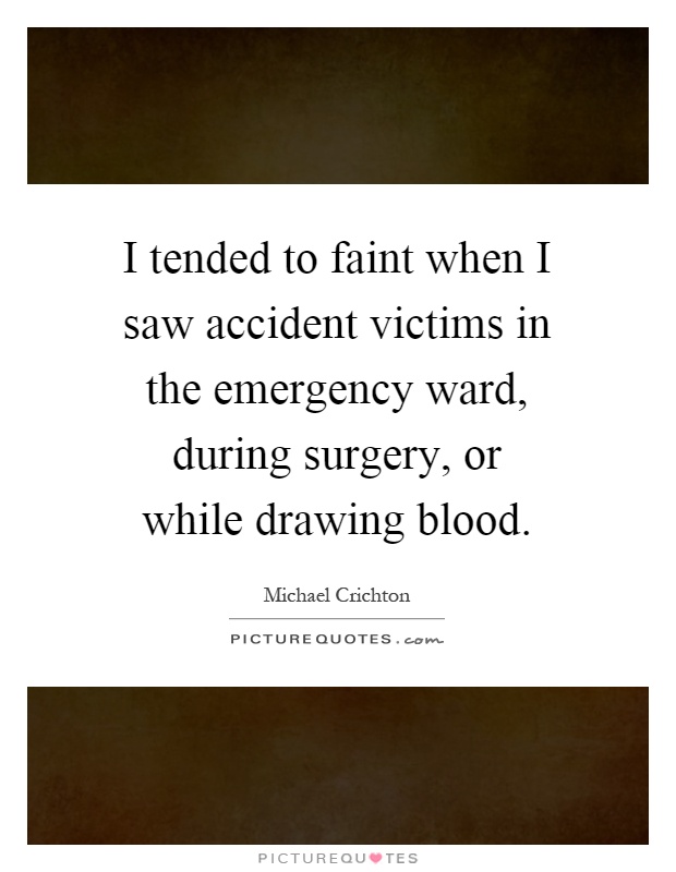I tended to faint when I saw accident victims in the emergency ward, during surgery, or while drawing blood Picture Quote #1