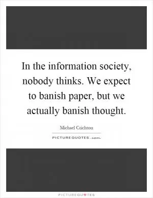 In the information society, nobody thinks. We expect to banish paper, but we actually banish thought Picture Quote #1