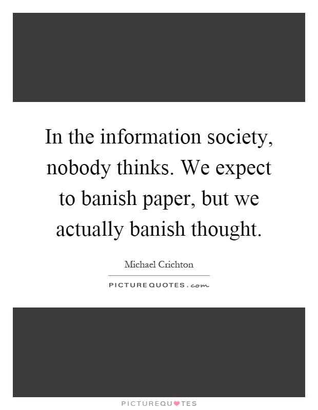 In the information society, nobody thinks. We expect to banish paper, but we actually banish thought Picture Quote #1