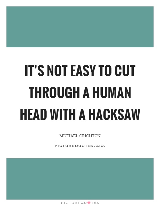 It's not easy to cut through a human head with a hacksaw Picture Quote #1