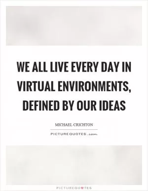 We all live every day in virtual environments, defined by our ideas Picture Quote #1