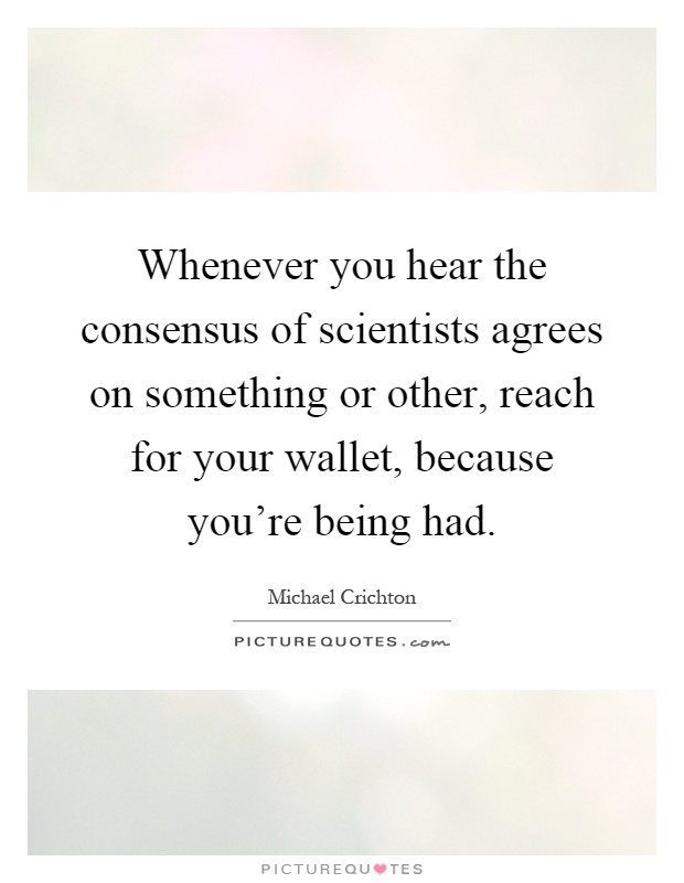 Whenever you hear the consensus of scientists agrees on something or other, reach for your wallet, because you're being had Picture Quote #1