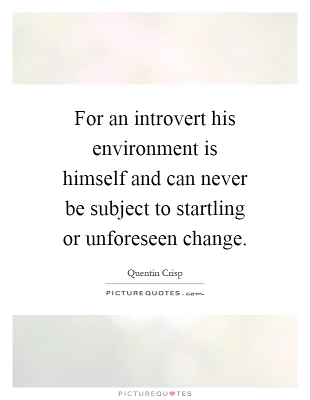 For an introvert his environment is himself and can never be subject to startling or unforeseen change Picture Quote #1