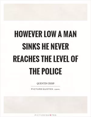 However low a man sinks he never reaches the level of the police Picture Quote #1