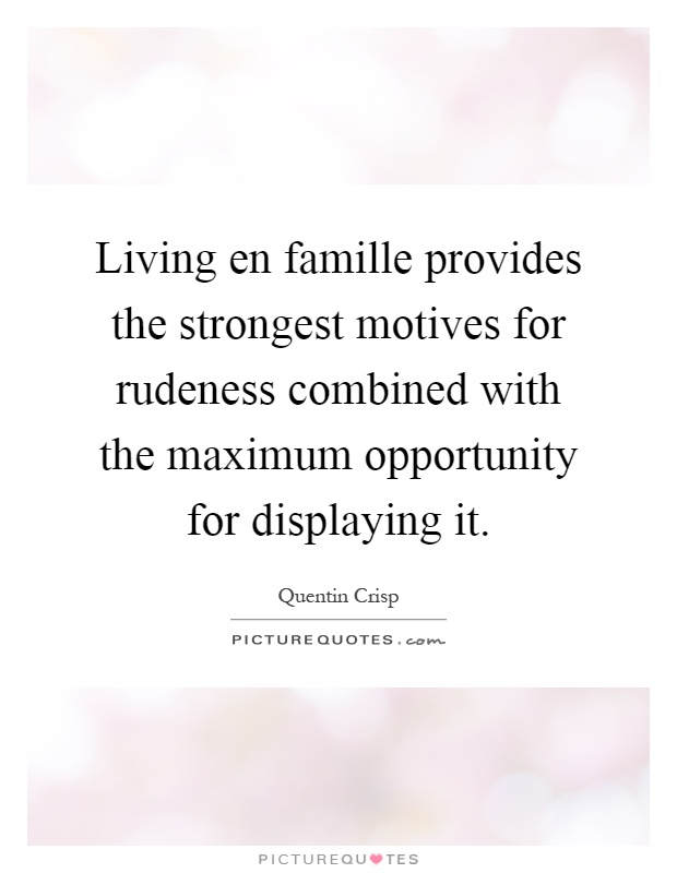 Living en famille provides the strongest motives for rudeness combined with the maximum opportunity for displaying it Picture Quote #1