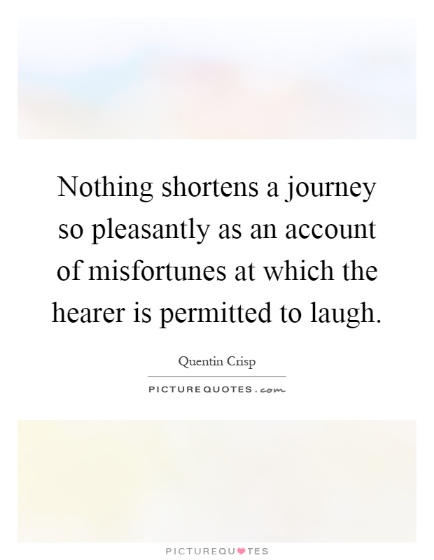 Nothing shortens a journey so pleasantly as an account of misfortunes at which the hearer is permitted to laugh Picture Quote #1