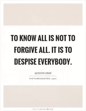 To know all is not to forgive all. It is to despise everybody Picture Quote #1