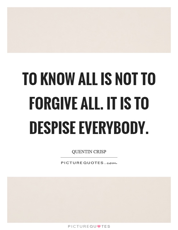 To know all is not to forgive all. It is to despise everybody Picture Quote #1