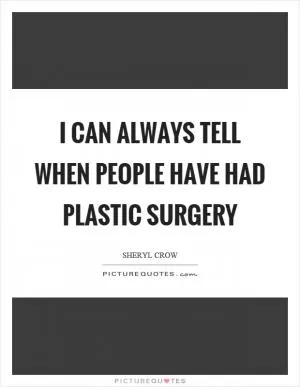 I can always tell when people have had plastic surgery Picture Quote #1