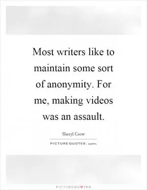 Most writers like to maintain some sort of anonymity. For me, making videos was an assault Picture Quote #1