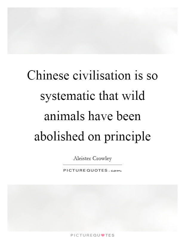 Chinese civilisation is so systematic that wild animals have been abolished on principle Picture Quote #1
