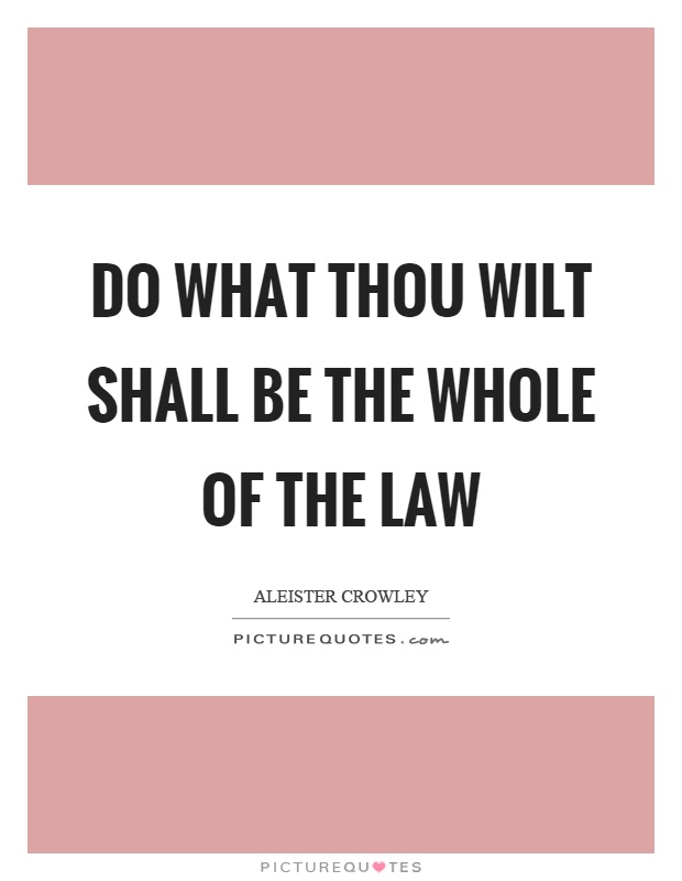 Do what thou wilt shall be the whole of the law Picture Quote #1