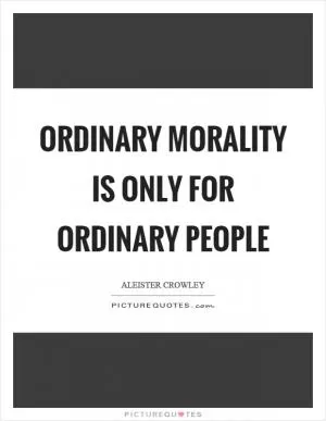 Ordinary morality is only for ordinary people Picture Quote #1