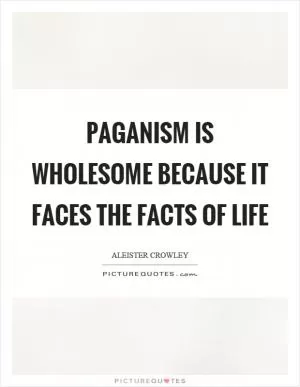 Paganism is wholesome because it faces the facts of life Picture Quote #1