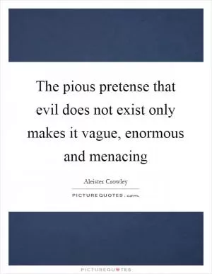 The pious pretense that evil does not exist only makes it vague, enormous and menacing Picture Quote #1
