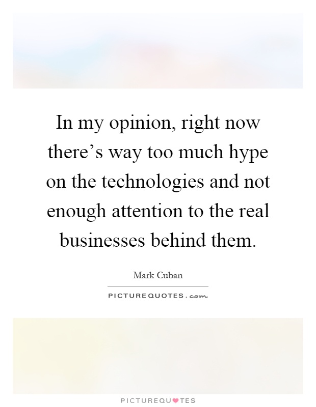 In my opinion, right now there's way too much hype on the technologies and not enough attention to the real businesses behind them Picture Quote #1