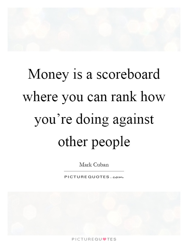 Money is a scoreboard where you can rank how you're doing against other people Picture Quote #1